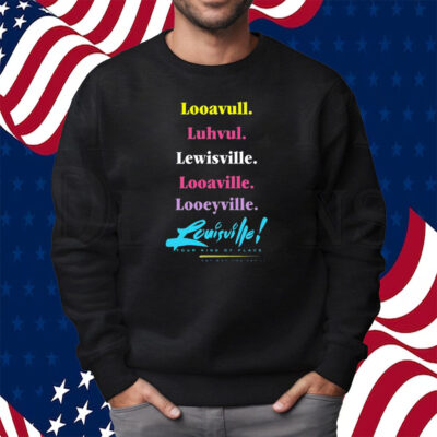 Looavull Luhvul Lewisville Looaville Looeyville Louisville Your Kind Of Place Any Way You Say It Shirt Sweatshirt