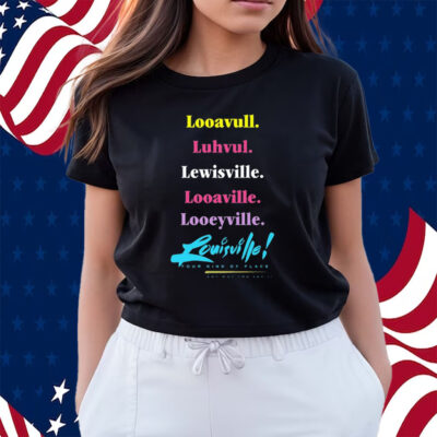 Looavull Luhvul Lewisville Looaville Looeyville Louisville Your Kind Of Place Any Way You Say It Shirts