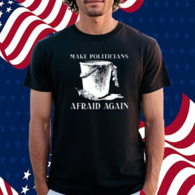 Make Politicians Afraid Again Shirt