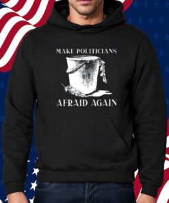 Make Politicians Afraid Again Shirt Hoodie