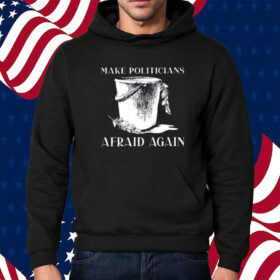 Make Politicians Afraid Again Shirt Hoodie