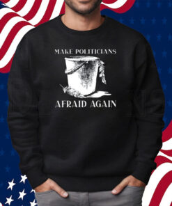 Make Politicians Afraid Again Shirt Sweatshirt