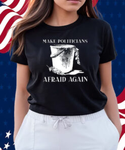 Make Politicians Afraid Again Shirts