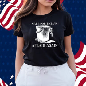 Make Politicians Afraid Again Shirts