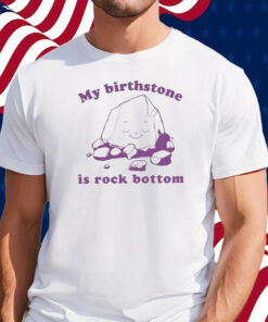 My Birthstone Is Rock Bottom Shirt
