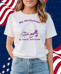 My Birthstone Is Rock Bottom Shirts
