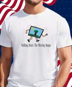 Nothing Beats The Moving Image Shirt