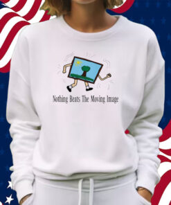 Nothing Beats The Moving Image Shirt Sweatshirt