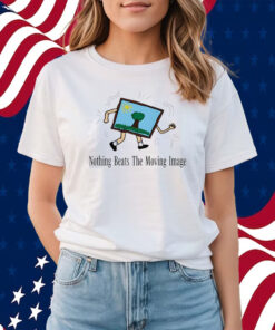 Nothing Beats The Moving Image Shirts