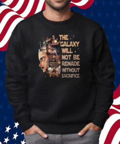 Star Wars Tales Of The Jedi The Galaxy Will Not Be Remade Without Sacrifice Shirt Sweatshirt