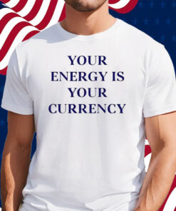 Your Energy Is Your Currency Shirt