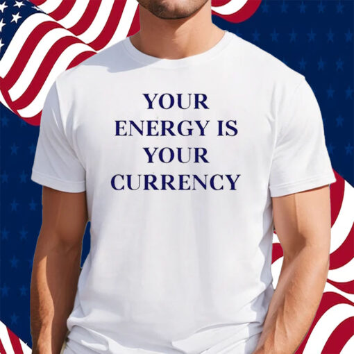 Your Energy Is Your Currency Shirt