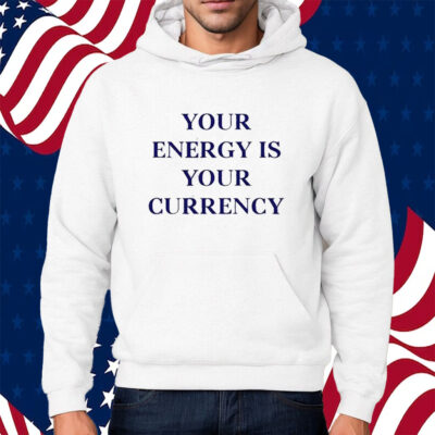 Your Energy Is Your Currency Shirt Hoodie