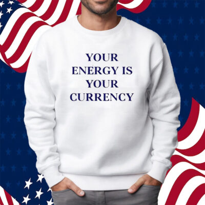 Your Energy Is Your Currency Shirt Sweatshirt