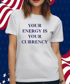 Your Energy Is Your Currency Shirts