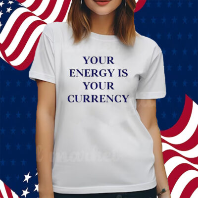 Your Energy Is Your Currency Shirts