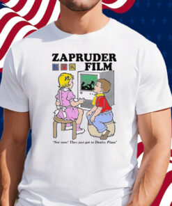 Zapruder Film Not Now They Just Got To Dealey Plaza Shirt