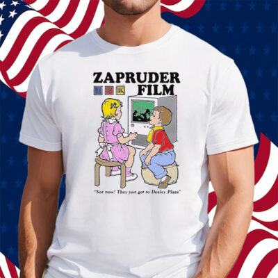 Zapruder Film Not Now They Just Got To Dealey Plaza Shirt