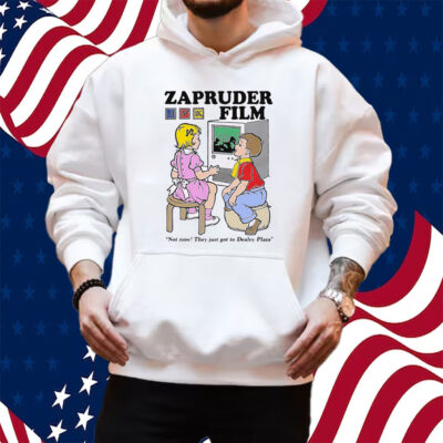 Zapruder Film Not Now They Just Got To Dealey Plaza Shirt Hoodie