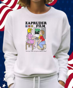 Zapruder Film Not Now They Just Got To Dealey Plaza Shirt Sweatshirt