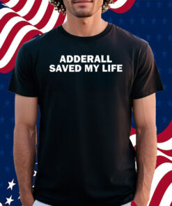 Adderall Saved My Life Shirt