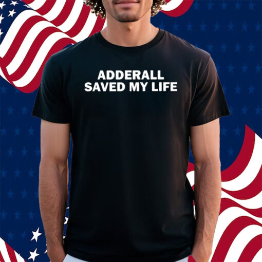 Adderall Saved My Life Shirt