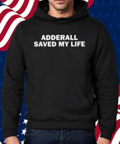 Adderall Saved My Life Shirt Hoodie