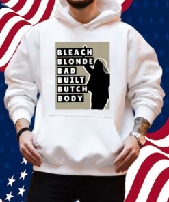 Bleach Blonde Bad Built Butch Body Shirt Hoodie