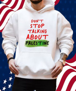 Don’t Stop Talking About Palestine Shirt Hoodie