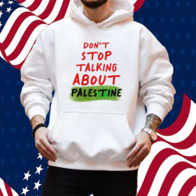 Don’t Stop Talking About Palestine Shirt Hoodie