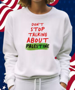 Don’t Stop Talking About Palestine Shirt Sweatshirt