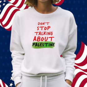 Don’t Stop Talking About Palestine Shirt Sweatshirt