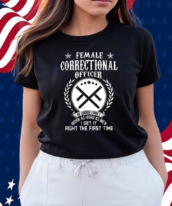 Female Correctional Officer Work As Hard As Men I Get It Right The First Time Shirts