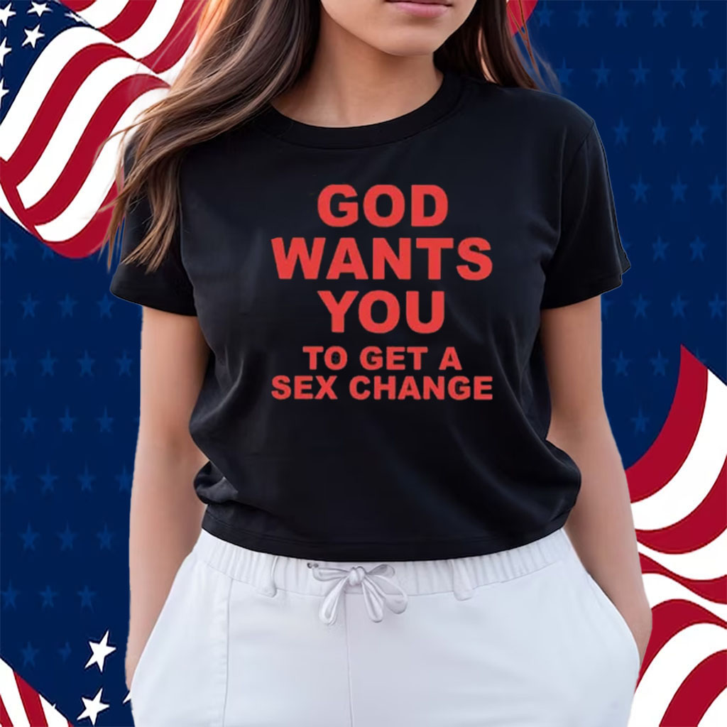 God Wants You To Get A Sex Change Shirt