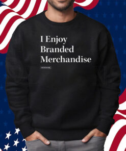 I Enjoy Branded Merchandise Shirt Sweatshirt