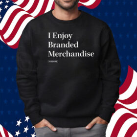 I Enjoy Branded Merchandise Shirt Sweatshirt
