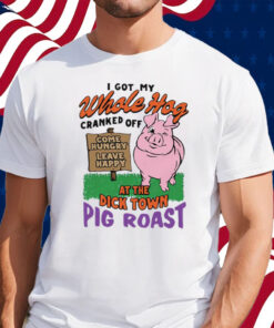 I Got My Whole Hog Cranked Off At The Dick Town Pig Roast T-Shirt