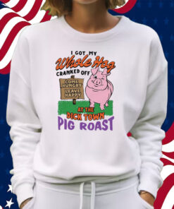 I Got My Whole Hog Cranked Off At The Dick Town Pig Roast T-Shirt Sweatshirt