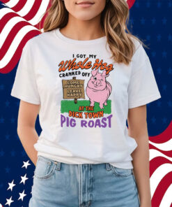 I Got My Whole Hog Cranked Off At The Dick Town Pig Roast T-Shirts