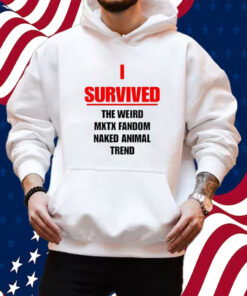 I Survived The Weird Mxtx Fandom Naked Animal Trend Shirt Hoodie