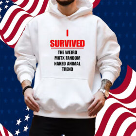 I Survived The Weird Mxtx Fandom Naked Animal Trend Shirt Hoodie