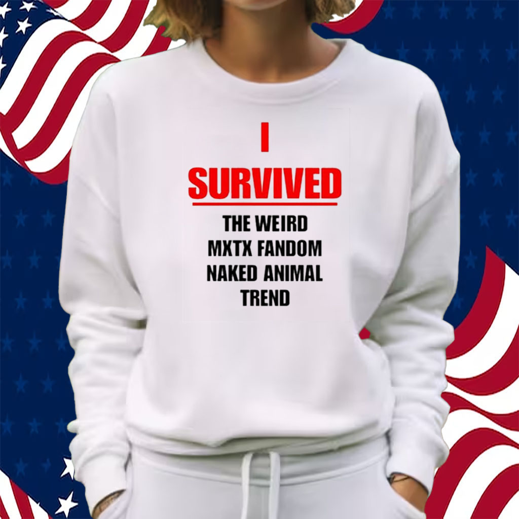 I Survived The Weird Mxtx Fandom Naked Animal Trend Shirt Sweatshirt