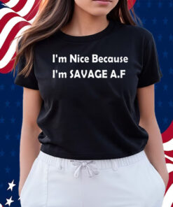 I’m Nice Because I’m Savage Af Shirts