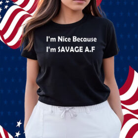 I’m Nice Because I’m Savage Af Shirts