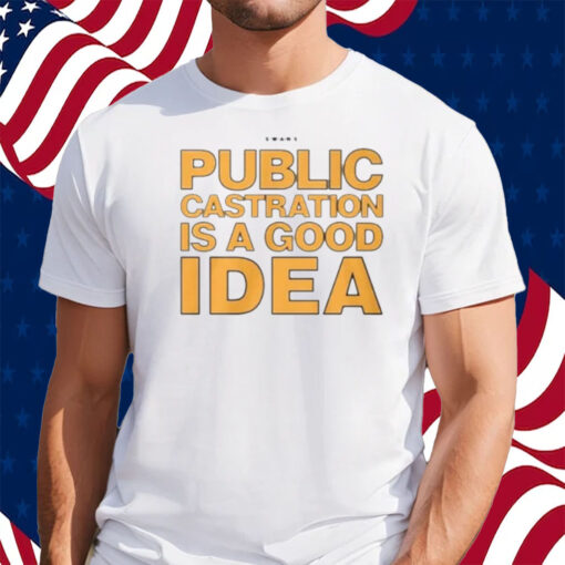 Public Castration Is A Good Idea Swans Shirt