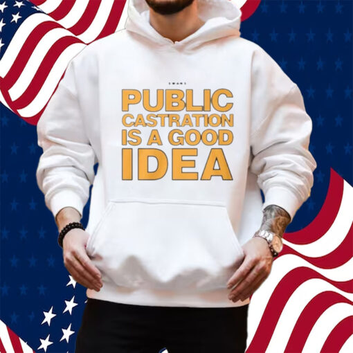 Public Castration Is A Good Idea Swans Shirt Hoodie
