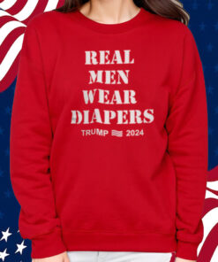 Real Men Wear Diapers Trump 2024 Shirt Sweatshirt