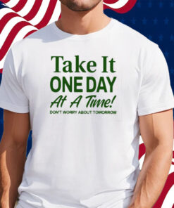 Take It One Day At A Time Don’t Worry About Tomorrow Shirt