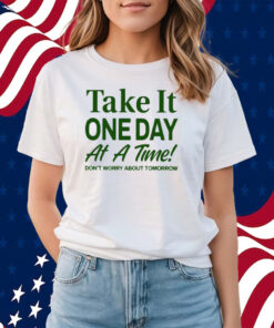 Take It One Day At A Time Don’t Worry About Tomorrow Shirts