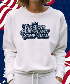The Boys are Playin' Some Ball Shirt Sweatshirt